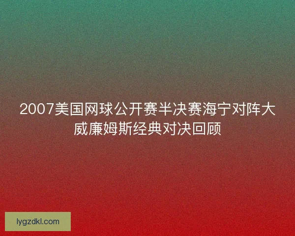 2007美国网球公开赛半决赛海宁对阵大威廉姆斯经典对决回顾