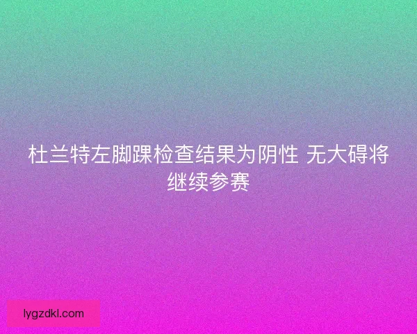 杜兰特左脚踝检查结果为阴性 无大碍将继续参赛