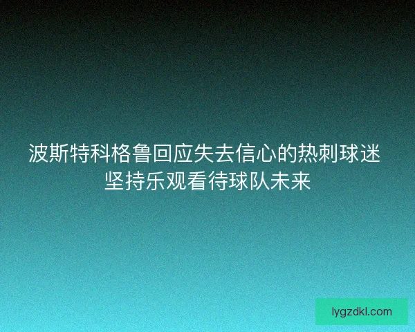波斯特科格鲁回应失去信心的热刺球迷 坚持乐观看待球队未来