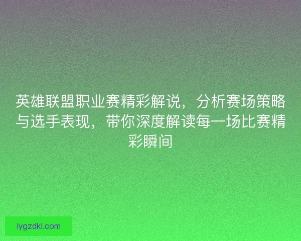 英雄联盟职业赛精彩解说，分析赛场策略与选手表现，带你深度解读每一场比赛精彩瞬间